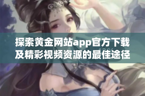 探索黄金网站app官方下载及精彩视频资源的最佳途径与方法