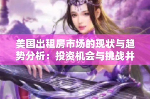美国出租房市场的现状与趋势分析：投资机会与挑战并存