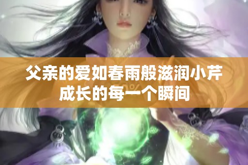 父亲的爱如春雨般滋润小芹成长的每一个瞬间
