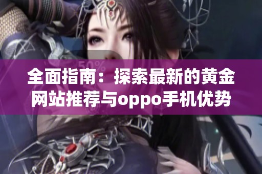 全面指南：探索最新的黄金网站推荐与oppo手机优势分析