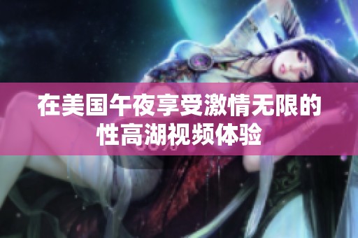 在美国午夜享受激情无限的性高湖视频体验