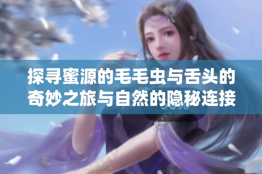 探寻蜜源的毛毛虫与舌头的奇妙之旅与自然的隐秘连接