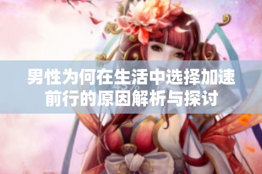 男性为何在生活中选择加速前行的原因解析与探讨