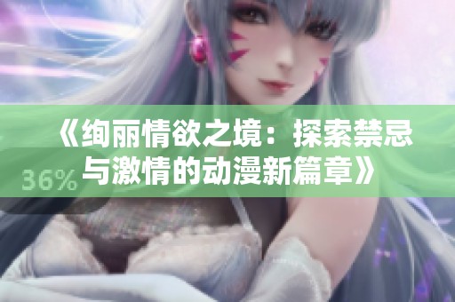 《绚丽情欲之境：探索禁忌与激情的动漫新篇章》