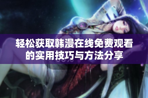 轻松获取韩漫在线免费观看的实用技巧与方法分享
