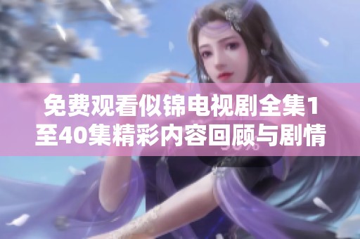 免费观看似锦电视剧全集1至40集精彩内容回顾与剧情分析