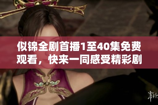 似锦全剧首播1至40集免费观看，快来一同感受精彩剧情！