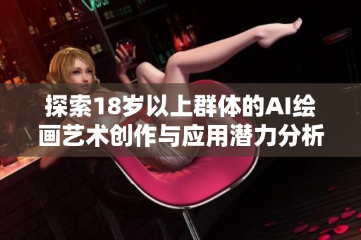 探索18岁以上群体的AI绘画艺术创作与应用潜力分析