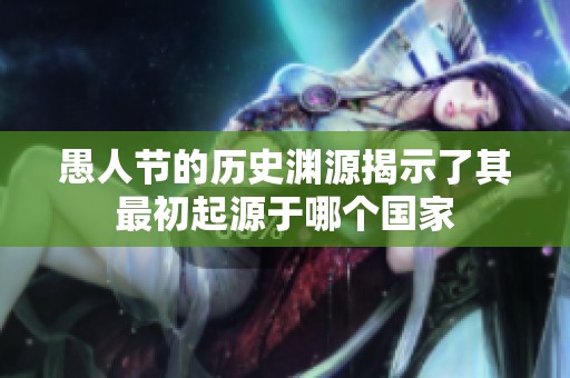 愚人节的历史渊源揭示了其最初起源于哪个国家