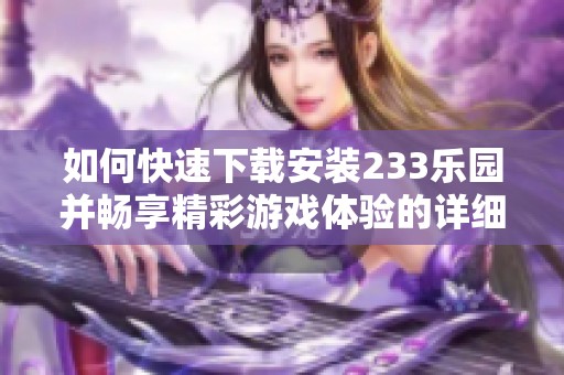 如何快速下载安装233乐园并畅享精彩游戏体验的详细指南