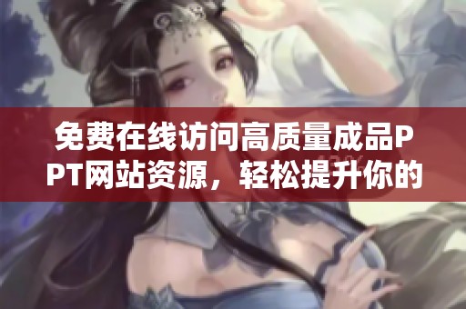 免费在线访问高质量成品PPT网站资源，轻松提升你的演示文稿魅力