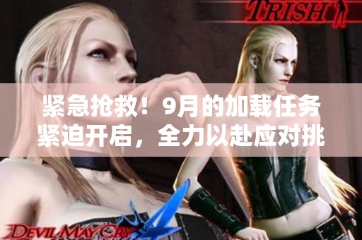 紧急抢救！9月的加载任务紧迫开启，全力以赴应对挑战
