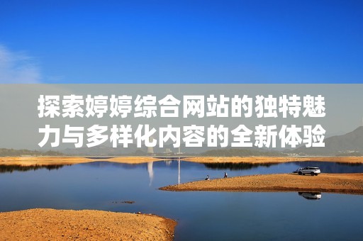 探索婷婷综合网站的独特魅力与多样化内容的全新体验