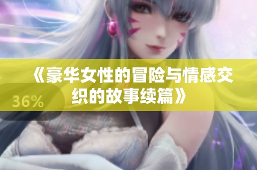 《豪华女性的冒险与情感交织的故事续篇》