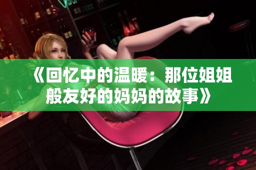 《回忆中的温暖：那位姐姐般友好的妈妈的故事》