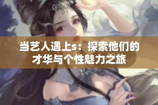 当艺人遇上s：探索他们的才华与个性魅力之旅