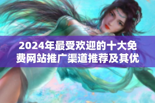 2024年最受欢迎的十大免费网站推广渠道推荐及其优势解析