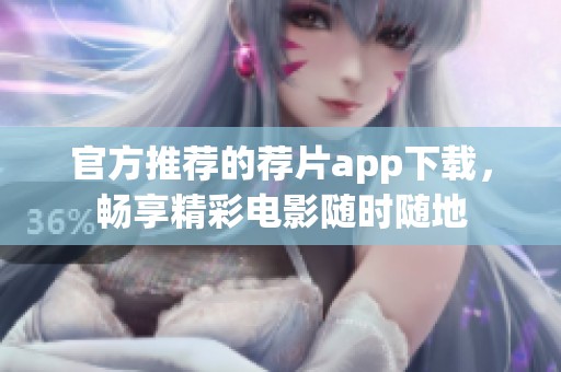 官方推荐的荐片app下载，畅享精彩电影随时随地