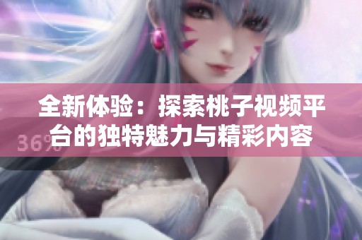 全新体验：探索桃子视频平台的独特魅力与精彩内容