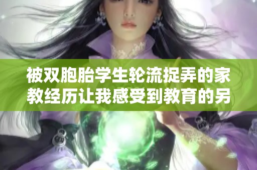 被双胞胎学生轮流捉弄的家教经历让我感受到教育的另一面