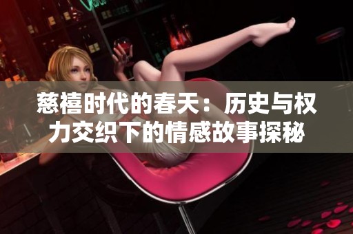 慈禧时代的春天：历史与权力交织下的情感故事探秘
