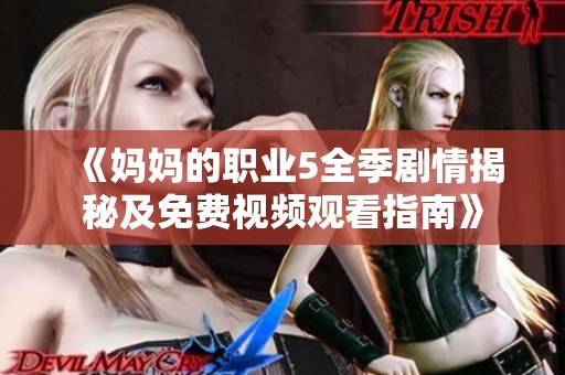 《妈妈的职业5全季剧情揭秘及免费视频观看指南》