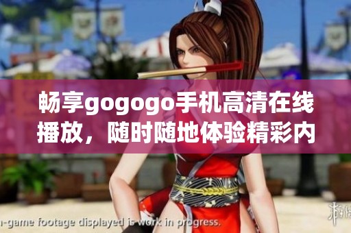 畅享gogogo手机高清在线播放，随时随地体验精彩内容