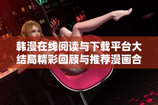 韩漫在线阅读与下载平台大结局精彩回顾与推荐漫画合集
