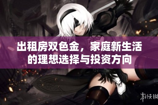 出租房双色金，家庭新生活的理想选择与投资方向