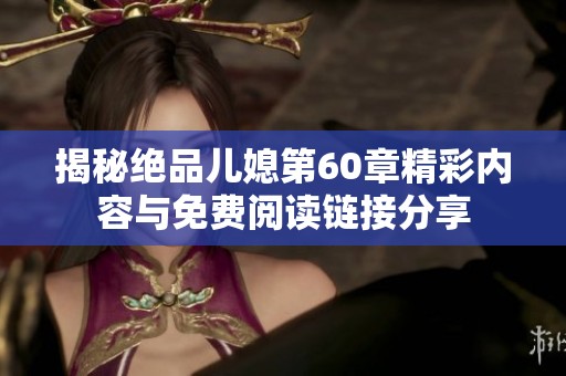 揭秘绝品儿媳第60章精彩内容与免费阅读链接分享