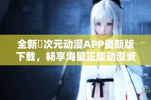 全新囧次元动漫APP最新版下载，畅享海量正版动漫资源体验