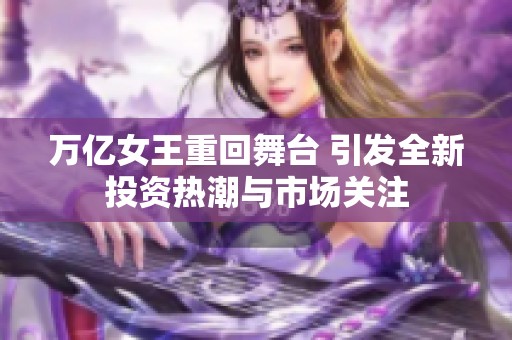 万亿女王重回舞台 引发全新投资热潮与市场关注