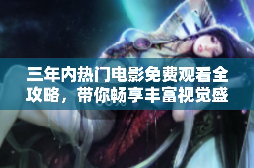 三年内热门电影免费观看全攻略，带你畅享丰富视觉盛宴！