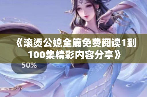 《滚烫公媳全篇免费阅读1到100集精彩内容分享》