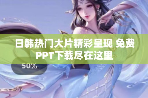 日韩热门大片精彩呈现 免费PPT下载尽在这里