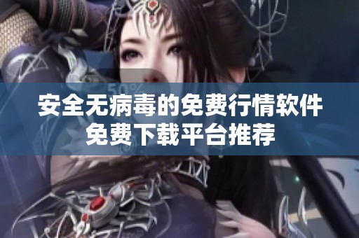 安全无病毒的免费行情软件免费下载平台推荐