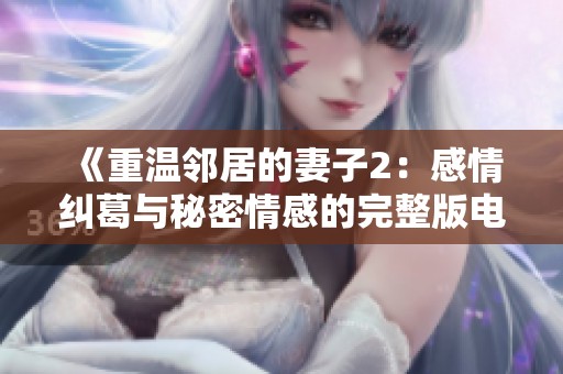《重温邻居的妻子2：感情纠葛与秘密情感的完整版电视剧》