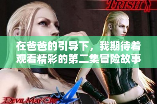 在爸爸的引导下，我期待着观看精彩的第二集冒险故事