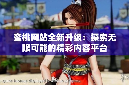 蜜桃网站全新升级：探索无限可能的精彩内容平台