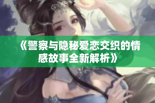《警察与隐秘爱恋交织的情感故事全新解析》