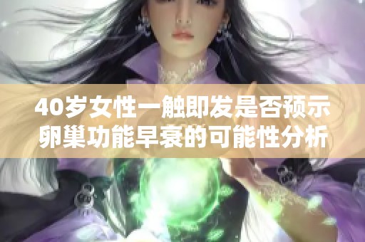 40岁女性一触即发是否预示卵巢功能早衰的可能性分析