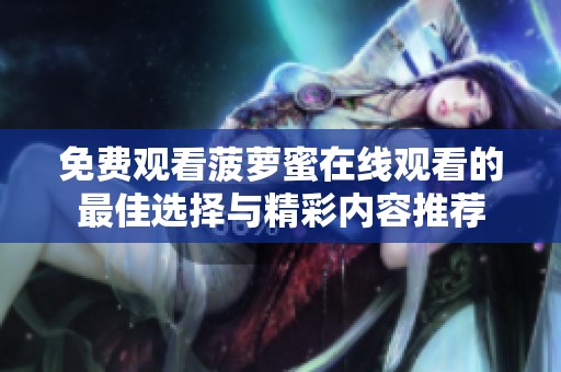 免费观看菠萝蜜在线观看的最佳选择与精彩内容推荐