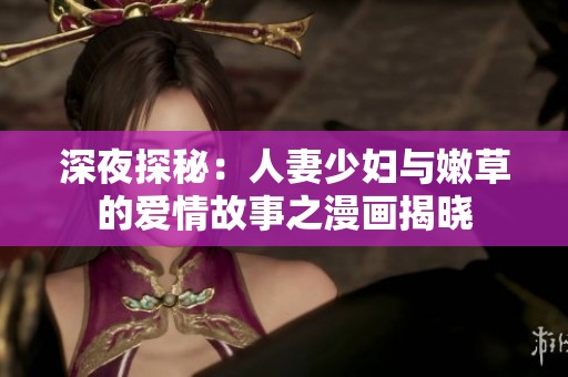 深夜探秘：人妻少妇与嫩草的爱情故事之漫画揭晓
