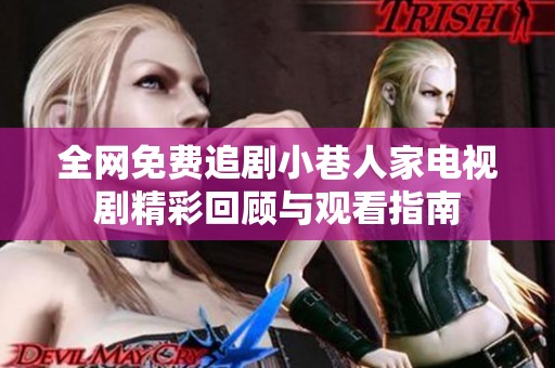 全网免费追剧小巷人家电视剧精彩回顾与观看指南