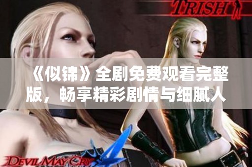 《似锦》全剧免费观看完整版，畅享精彩剧情与细腻人物情感