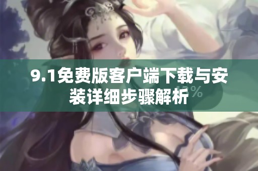 9.1免费版客户端下载与安装详细步骤解析