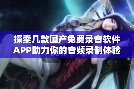 探索几款国产免费录音软件APP助力你的音频录制体验