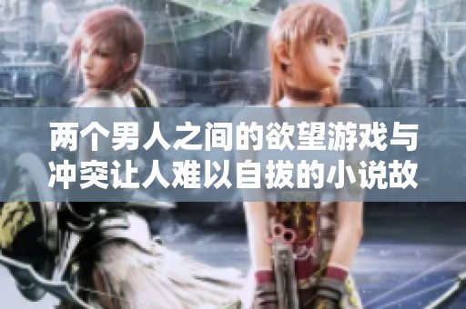 两个男人之间的欲望游戏与冲突让人难以自拔的小说故事
