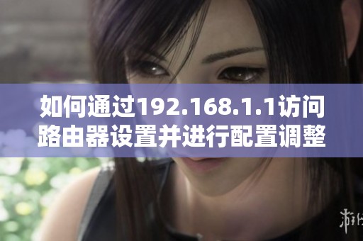 如何通过192.168.1.1访问路由器设置并进行配置调整