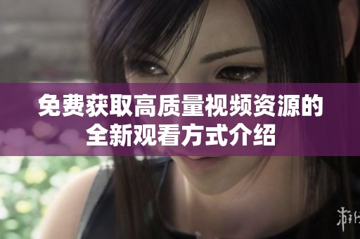 免费获取高质量视频资源的全新观看方式介绍